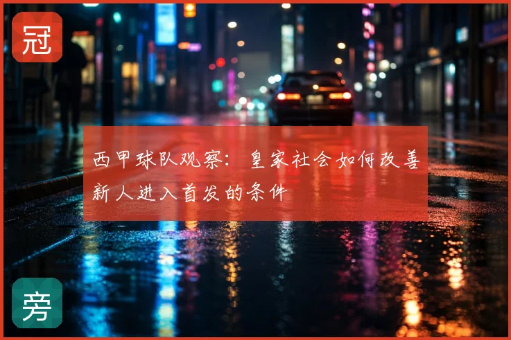 西甲球队观察：皇家社会如何改善新人进入首发的条件