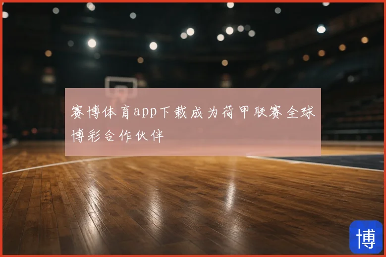 赛博体育app下载成为荷甲联赛全球博彩合作伙伴