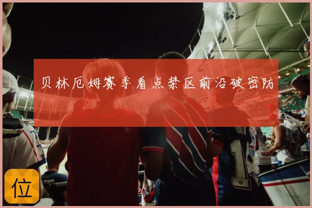 贝林厄姆赛季看点禁区前沿破密防