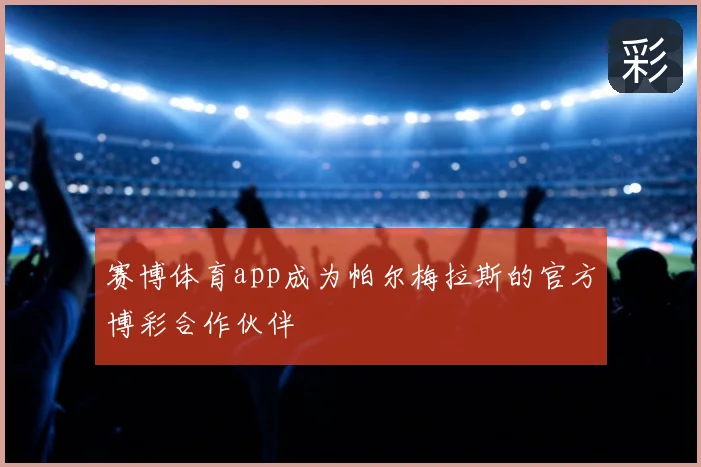 赛博体育app成为帕尔梅拉斯的官方博彩合作伙伴